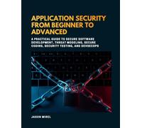 Application Security from Beginner to Advanced: A Practical Guide to Secure Software Development, Threat Modeling, Secure Coding, Security Testing, and DevSecOps