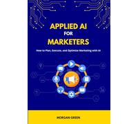 Applied AI for Marketers: How to Plan, Execute, and Optimize Marketing with AI
