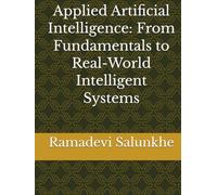 Applied Artificial Intelligence: From Fundamentals to Real-World Intelligent Systems