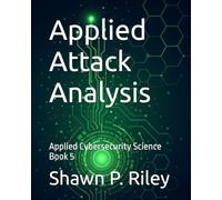 Applied Attack Analysis: Applied Cybersecurity Science Book 5