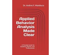 Applied Behavior Analysis Made Clear: A Friendly Guide for Students, Parents, and Professionals