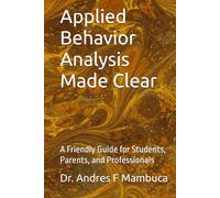 Applied Behavior Analysis Made Clear: A Friendly Guide for Students, Parents, and Professionals