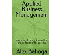 Applied Business Management: Mastering Strategy, Innovation, and Leadership for Success