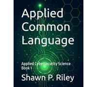 Applied Common Language: Applied Cybersecurity Science Book 1