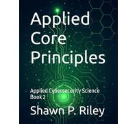 Applied Core Principles: Applied Cybersecurity Science Book 2