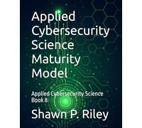 Applied Cybersecurity Science Maturity Model: Applied Cybersecurity Science Book 8