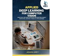Applied Deep Learning for Computer Vision: Practical Methods for Image Recognition, Object Detection, and Real-World AI Applications