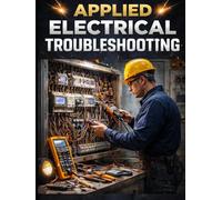 Applied Electrical Troubleshooting. Find the Fault, Fix It Once, and Go Home Safe: A Real-World Guide for Maintenance Technicians