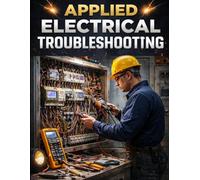 Applied Electrical Troubleshooting. Find the Fault, Fix It Once, and Go Home Safe: A Real-World Guide for Maintenance Technicians