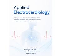 Applied Electrocardiology: A Comprehensive Clinical Guide to ECG Interpretation, Arrhythmia Recognition, and Cardiac Rhythm Diagnosis for Medical Students and Residents.