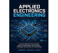 Applied Electronics Engineering: A Practical Textbook of Circuit Analysis, Analog and Digital Design, Microcontrollers, PCB Design, Instrumentation, and Troubleshooting