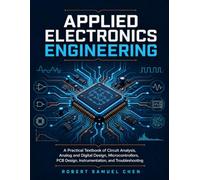 Applied Electronics Engineering: A Practical Textbook of Circuit Analysis, Analog and Digital Design, Microcontrollers, PCB Design, Instrumentation, and Troubleshooting