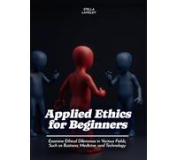Applied Ethics for Beginners: Examine Ethical Dilemmas in Various Fields, Such as Business, Medicine, and Technology