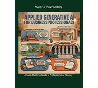 Applied Generative AI For Business Professionals: A Multi-Platform Guide to Professional AI Fluency