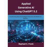 Applied Generative AI Using ChatGPT 5.2: Transforming Ideas into Intelligent Outcomes with Modern AI Systems