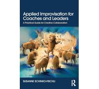 Applied Improvisation for Coaches and Leaders: A Practical Guide for Creative Collaboration