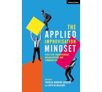 Applied Improvisation Mindset, The: Tools for Transforming Organizations and Communities