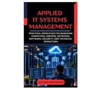 Applied IT Systems Management: Practical Principles for Managing Computers, Servers, Networks, Software, Security, and Technical Operations