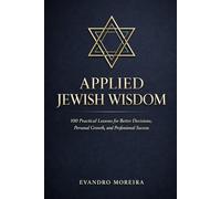 APPLIED JEWISH WISDOM: One Hundred Practical Lessons for Better Decisions, Personal Growth, and Professional Success