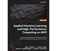 Applied Machine Learning and High-Performance Computing on AWS: Accelerate the development of machine learning applications following architectural best practices