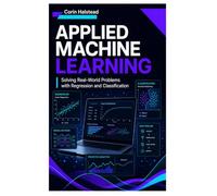 Applied Machine Learning: Solving Real-World Problems with Regression and Classification