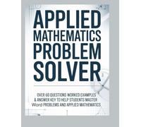 APPLIED MATHEMATICS PROBLEM SOLVER: Over 60 Questions Worked Examples & Answer Key to Help Students Master Exam Word Problems and Applied Mathematics