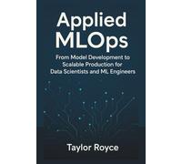 Applied MLOps: From Model Development to Scalable Production for Data Scientists and ML Engineers
