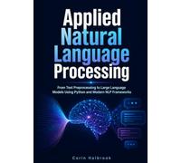 Applied Natural Language Processing: From Text Preprocessing to Large Language Models Using Python and Modern NLP Frameworks