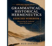 Applied Principles of Grammatical-Historical Hermeneutics Exercise Workbook: Discovering the Authorial Intent of Scripture