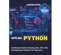 Applied Python: An Ultimate Guide to Scripting, Data, Web, GUIs, and Deployment Hands-On for Beginners