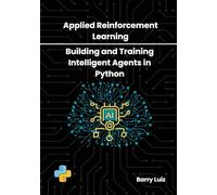 Applied Reinforcement Learning: Building and Training Intelligent Agents in Python