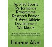Applied Sports Performance Programme Research Edition - 5-W thlete Development Workbook: A 5-Week Training, Testing & Reflection Workbook for Applied Sports Performance