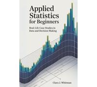 APPLIED STATISTICS FOR BEGINNERS: Real-Life Case Studies in Data and Decision Making