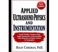 APPLIED ULTRASOUND PHYSICS AND INSTRUMENTATION: Acoustic Principles, Transducer Design, Doppler Hemodynamics, Artifact Recognition, Image Optimization, and Quality Assurance for Sonographers