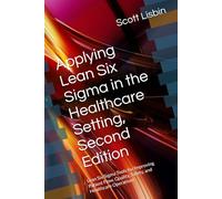 Applying Lean Six Sigma in the Healthcare Setting, Second Edition: Lean Six Sigma Tools for Improving Patient Flow, Quality, Safety, and Healthcare Operations
