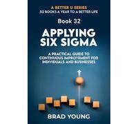Applying Six Sigma: A Practical Guide to Continuous Improvement for Individuals and Businesses: 32