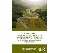 Applying Therapeutic Yoga in Integrative Health: A Guide for Re-Imagining Well-Being