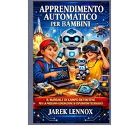 APPRENDIMENTO AUTOMATICO PER BAMBINI: Il manuale di campo definitivo per la prossima generazione di esploratori tecnologici