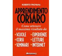 Apprendimento corsaro. Come ottenere il massimo risultato da scuole, corsi, seminari, esperienze, letture, internet