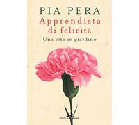 Apprendista di felicità. Una vita in giardino