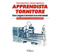 Apprendista tornitore. Come si eseguono le lavorazioni con un tornio manuale. Con numerose esercitazioni pratiche