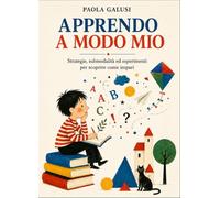 APPRENDO A MODO MIO: Strategie, submodalità ed esperimenti per scoprire come impari