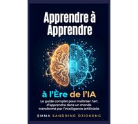 Apprendre à Apprendre à L'ère de L'IA: Le guide complet pour maîtriser l'art d'apprendre dans un monde transformé par l'intelligence artificielle