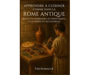 Apprendre à cuisiner comme dans la Rome Antique - Par Romae.fr: Recettes romaines authentiques et illustrées, pour toutes les occasions