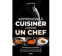 Apprendre à Cuisiner Comme un Chef: Techniques culinaires, secrets de cuisson et astuces de professionnels pour maîtriser les bases et libérer sa créativité