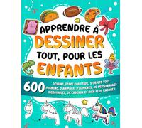 Apprendre à dessiner tout, pour les enfants: 600 dessins, étape par étape, d'objets tout mignons, d'animaux, d'aliments, de personnages incroyables, de cadeaux et bien plus encore !