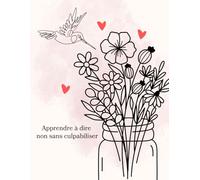 Apprendre à dire non sans culpabiliser | Journal guidé pour femmes - Un guide pour poser ses limites, se respecter et préserver son énergie: + 180 ... de la culpabilité et s’affirmer avec douce