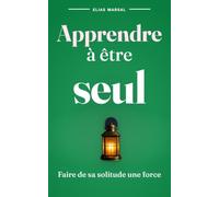 Apprendre à être seul : maîtriser l'art de la solitude pour une vie épanouie: Retrouvez sérénité et indépendance en 7 jours grâce à des exercices pratiques pour transformer votre solitude en force.