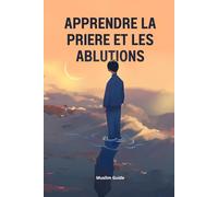 Apprendre à faire la prière et les ablutions étape par étape: Livre pour apprendre la prière et les ablutions en islam (pour débutants, enfants et adultes) - Application offerte