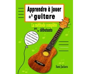 Apprendre à jouer de la guitare - La méthode complète pour les débutants: Fantastique guide musical pour débuter la guitare sur les bonnes bases - ... et pratique pour progresser avec la guitare